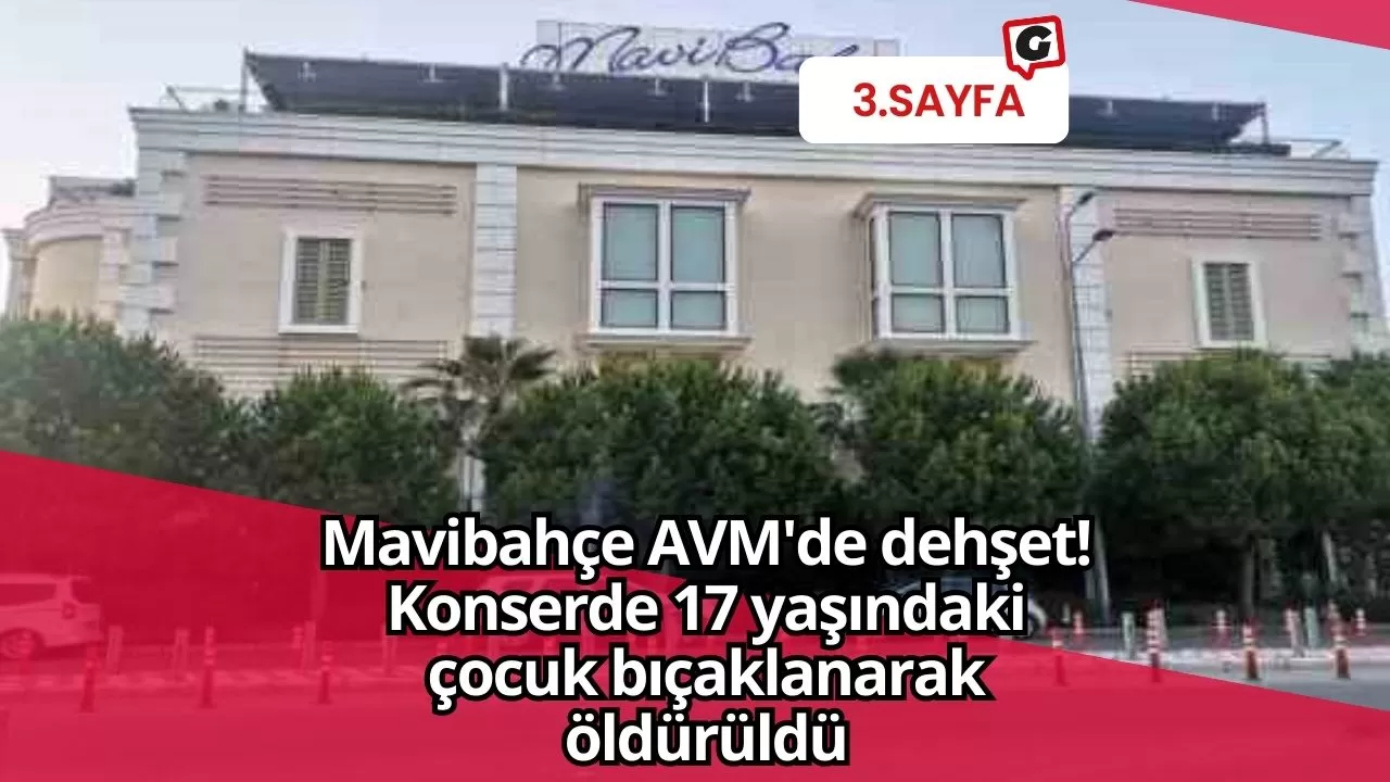 Mavibahçe AVM'de dehşet! Konserde 17 yaşındaki çocuk bıçaklanarak öldürüldü