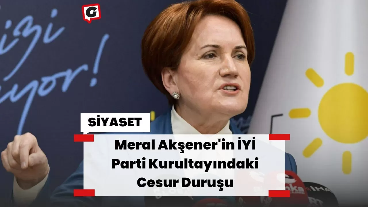 Meral Akşener'in İYİ Parti Kurultayındaki Cesur Duruşu