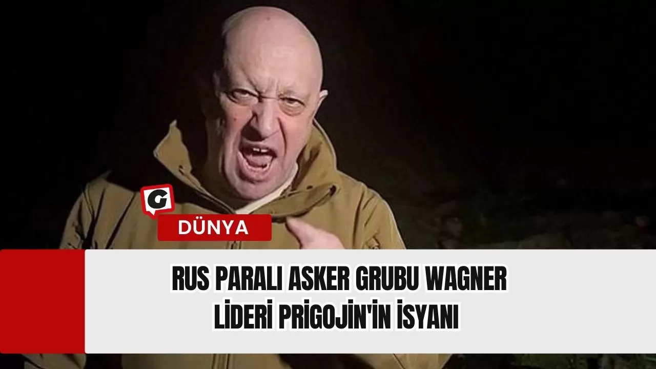 Rus Paralı Asker Grubu Wagner Lideri Prigojin'in İsyanı