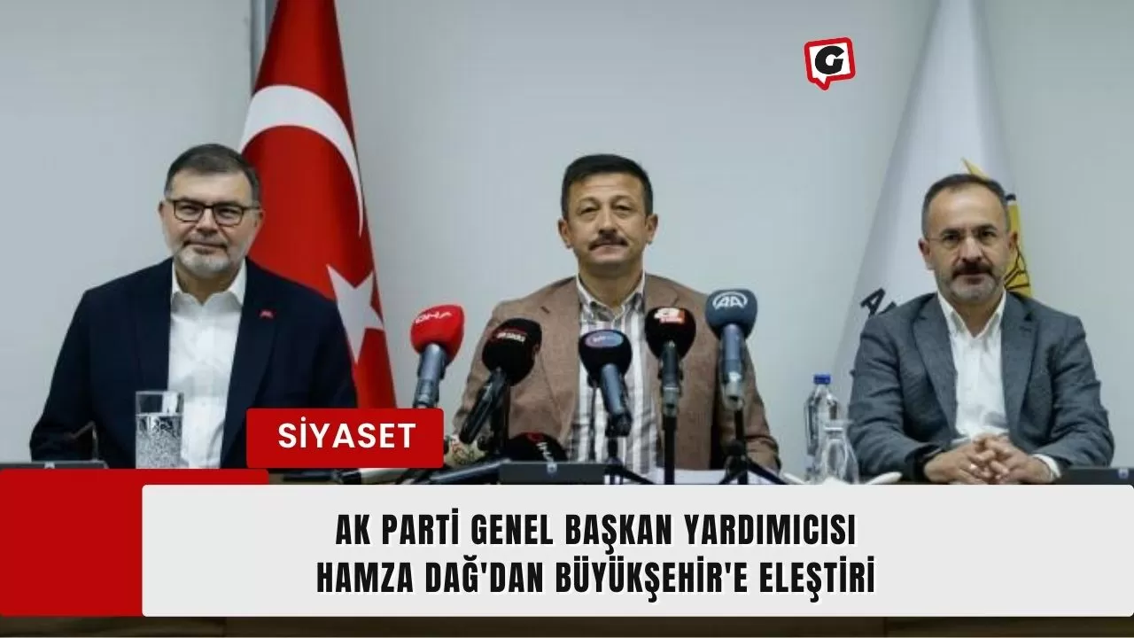 Ak Parti Genel Başkan Yardımıcısı Hamza Dağ'dan Büyükşehir'e Eleştiri