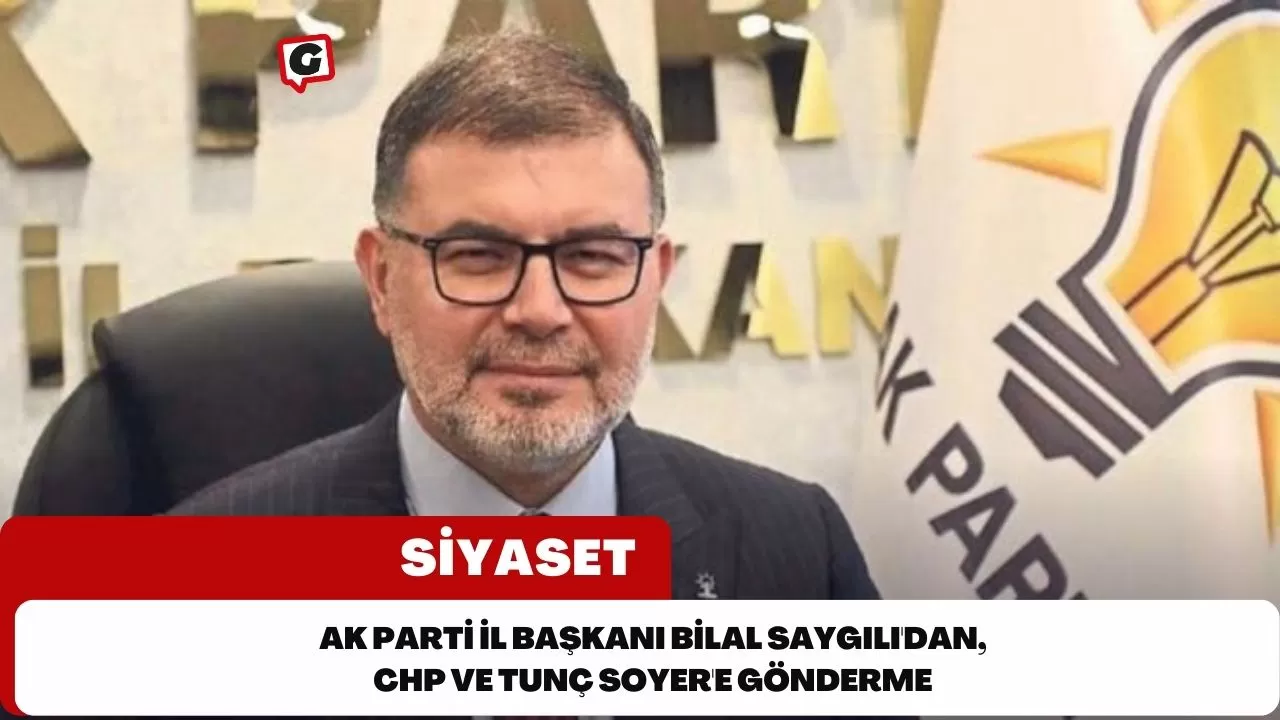 Ak Parti İl Başkanı Bilal Saygılı'dan, CHP ve Tunç Soyer'e Gönderme