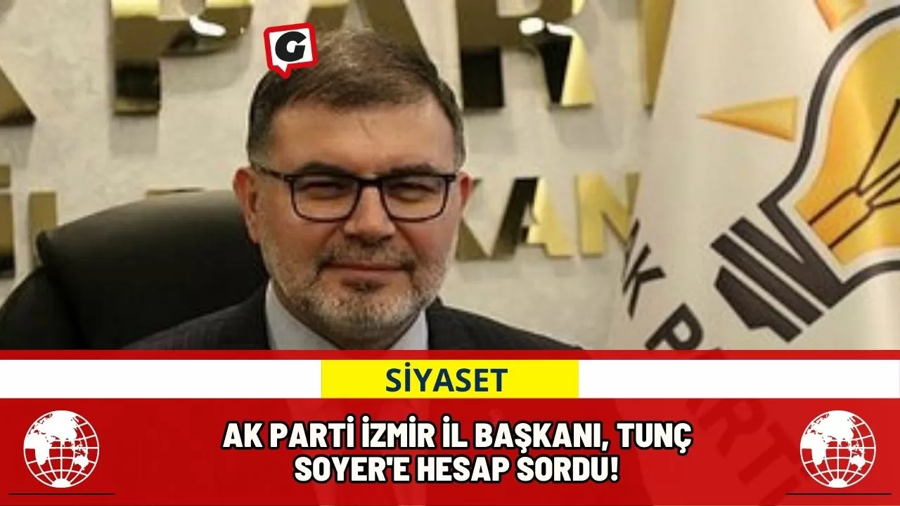 Ak Parti İzmir İl Başkanı, Tunç Soyer'e Hesap Sordu!