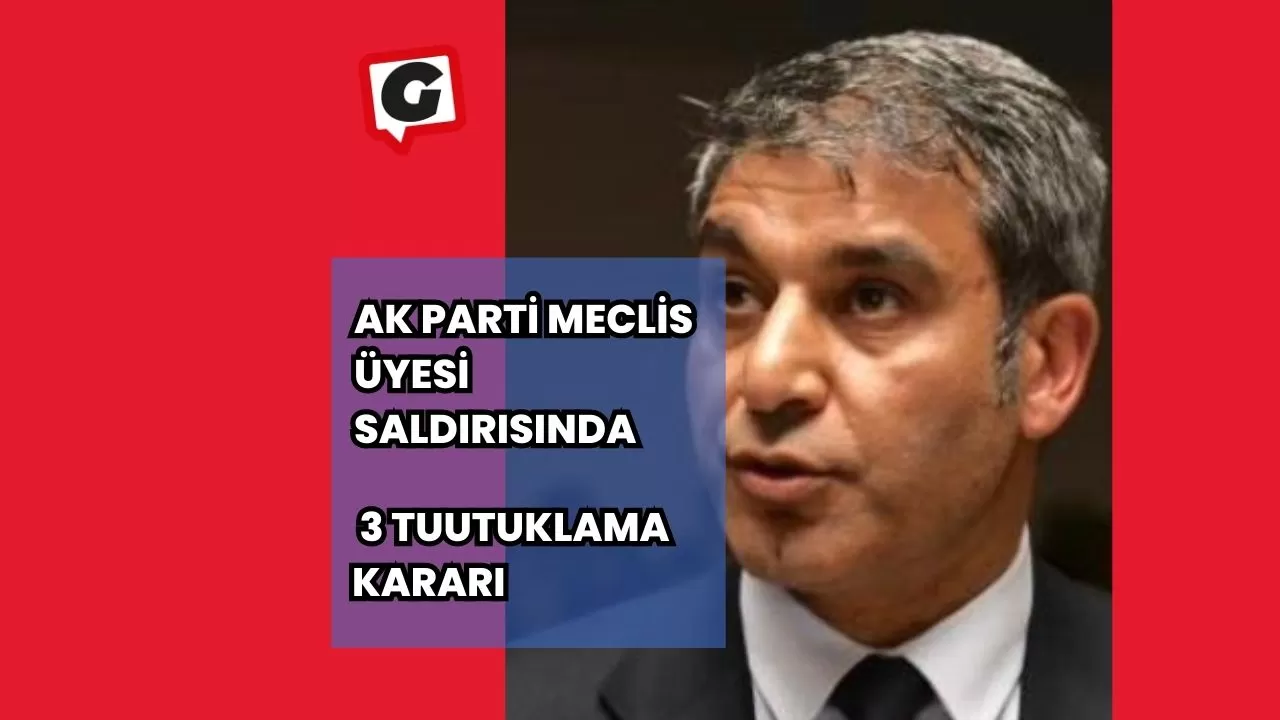 Ak Parti Meclis Üyesi Saldırısında 3 Tuutuklama Kararı