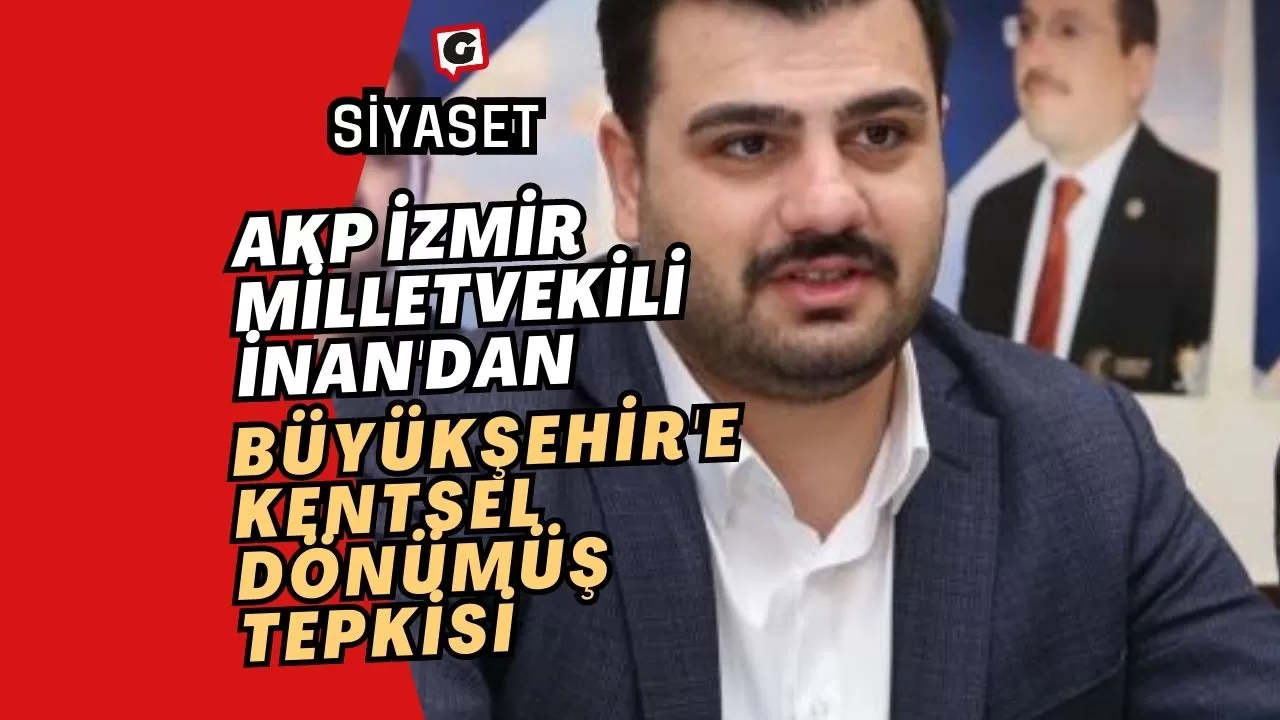AKP İzmir Milletvekili İnan'dan Büyükşehir'e Kentsel Dönümüş Tepkisi