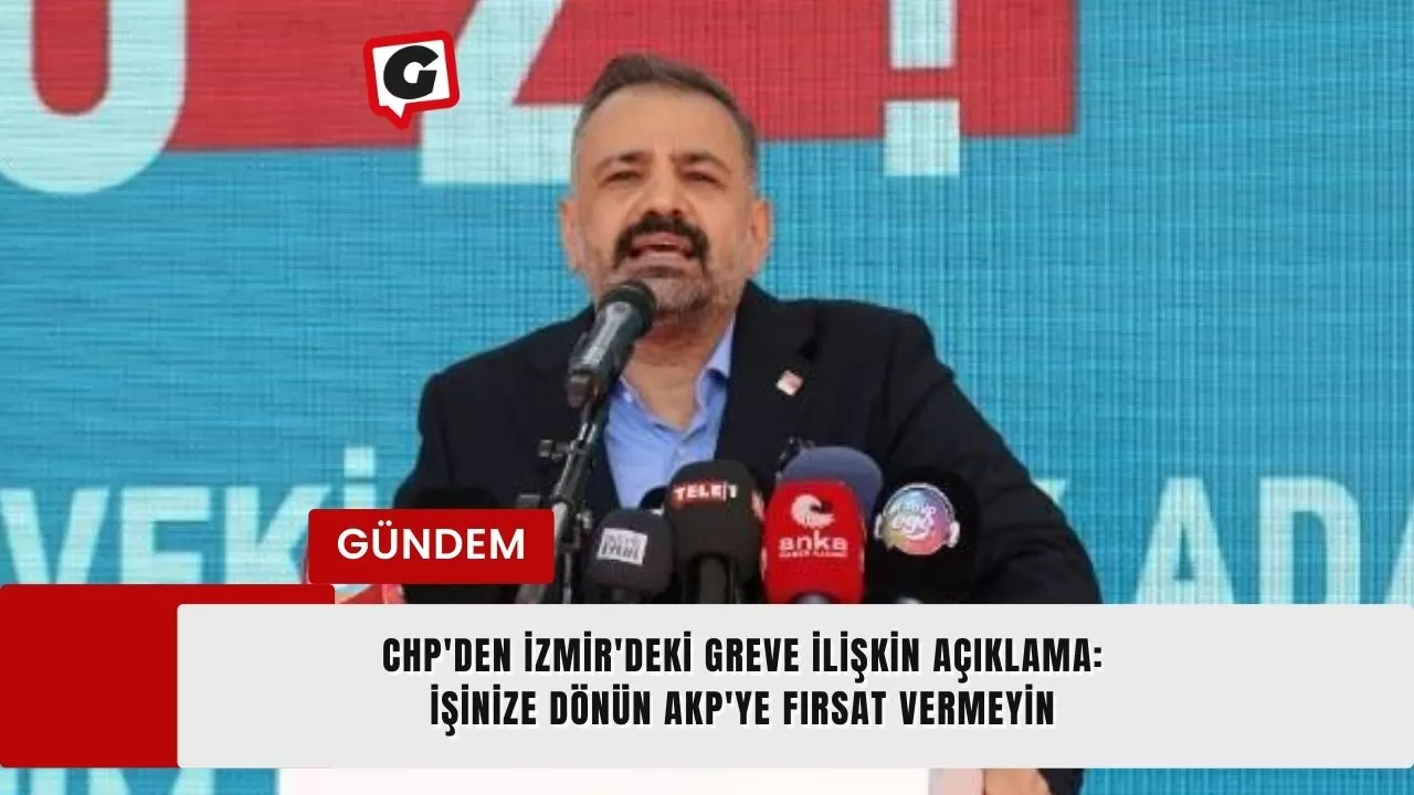 CHP'den İzmir'deki greve ilişkin açıklama: İşinize dönün AKP'ye fırsat vermeyin