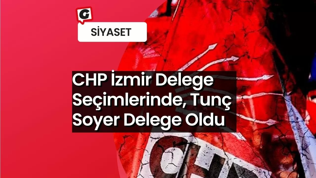 CHP İzmir Delege Seçimlerinde, Tunç Soyer Delege Oldu
