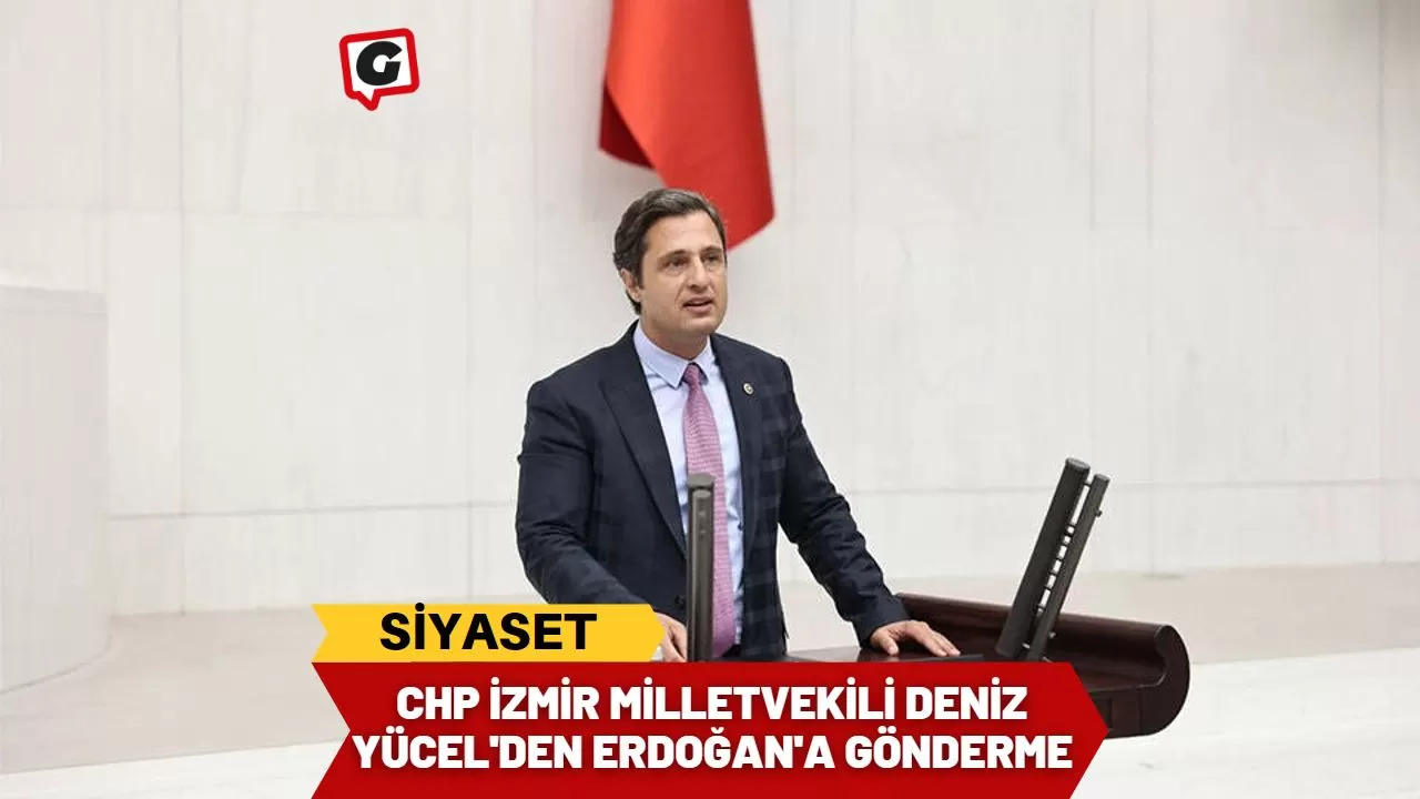 CHP İzmir Milletvekili Deniz Yücel'den Erdoğan'a Gönderme