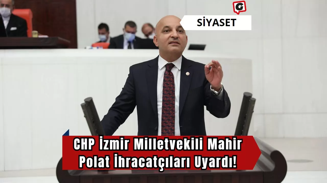 CHP İzmir Milletvekili Mahir Polat İhracatçıları Uyardı!