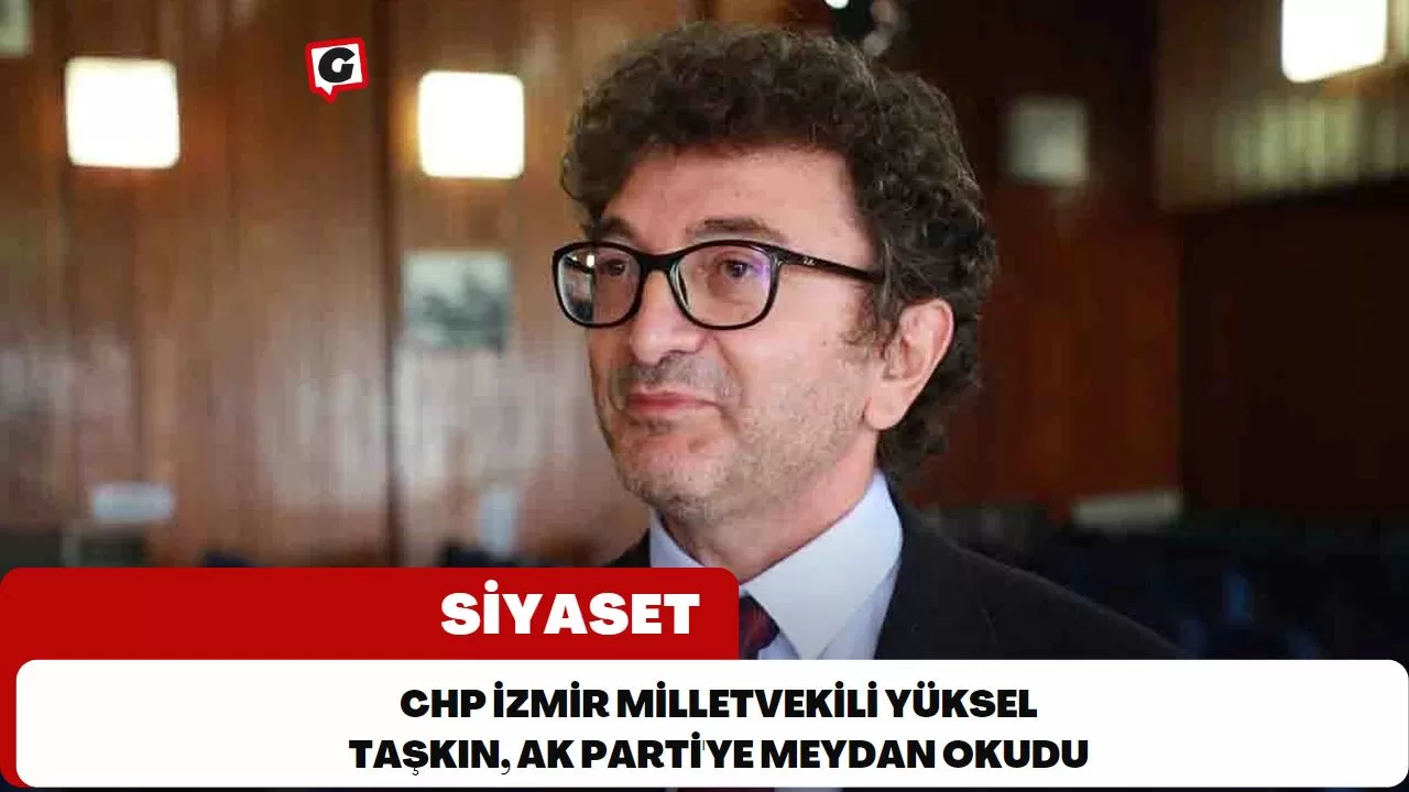 CHP İzmir Milletvekili Yüksel Taşkın, Ak Parti'ye Meydan Okudu
