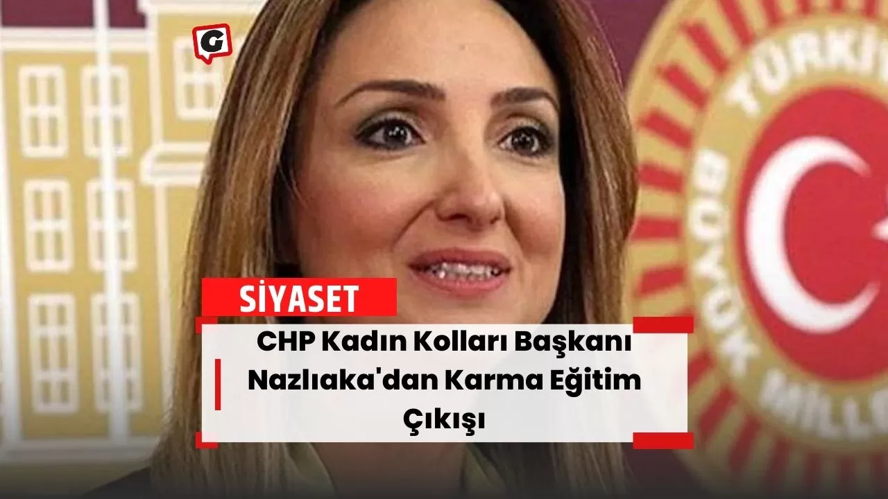 CHP Kadın Kolları Başkanı Nazlıaka'dan Karma Eğitim Çıkışı