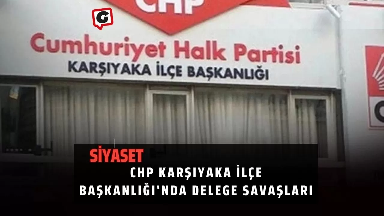 CHP Karşıyaka İlçe Başkanlığı'nda Delege Savaşları