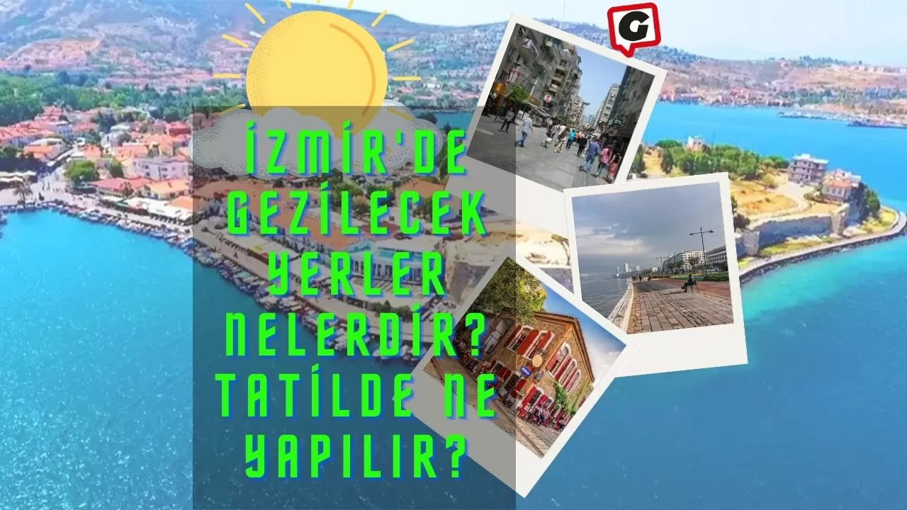 İzmir'de Gezilecek Yerler Nelerdir? Tatilde Ne Yapılır?