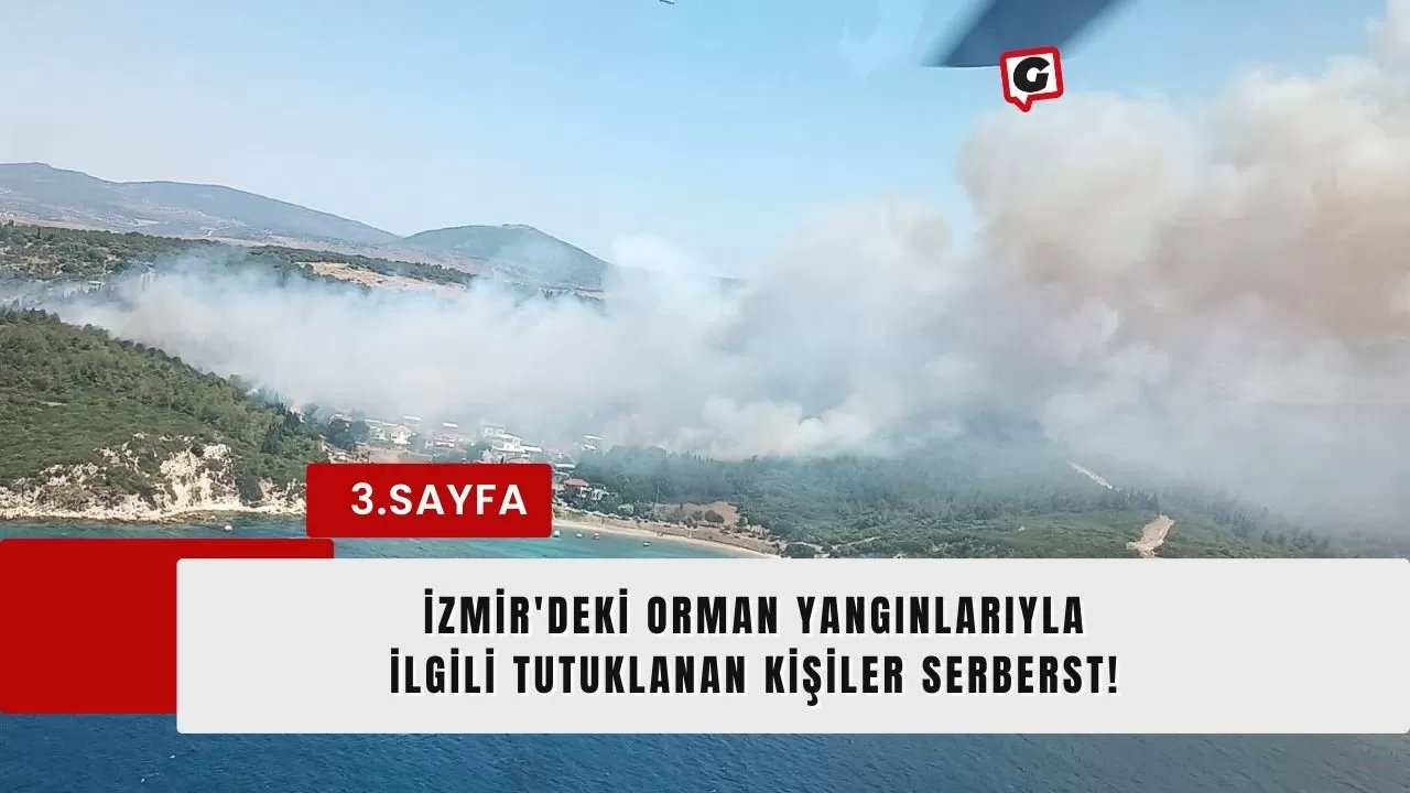 İzmir'deki Orman Yangınlarıyla İlgili Tutuklanan Kişiler Serberst!