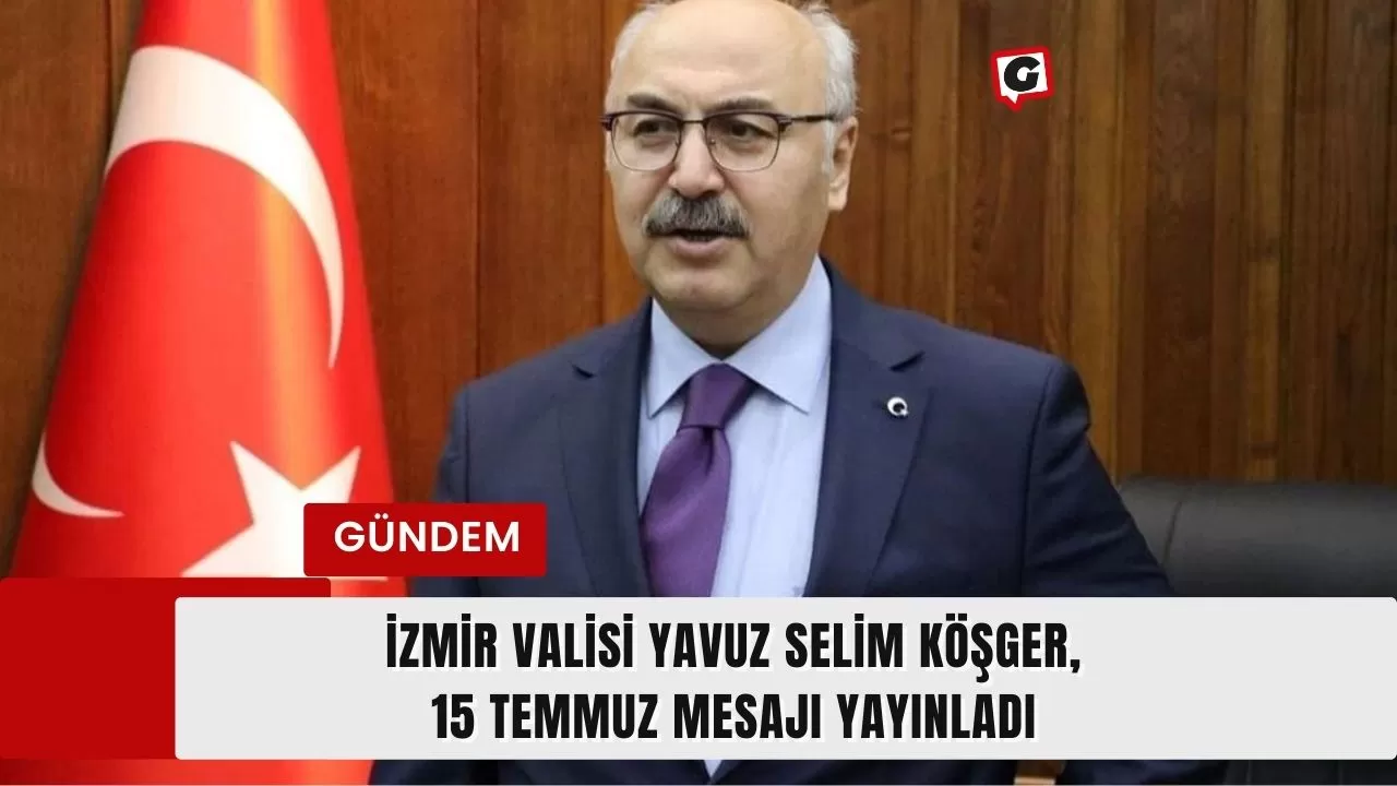 İzmir Valisi Yavuz Selim Köşger, 15 Temmuz Mesajı Yayınladı