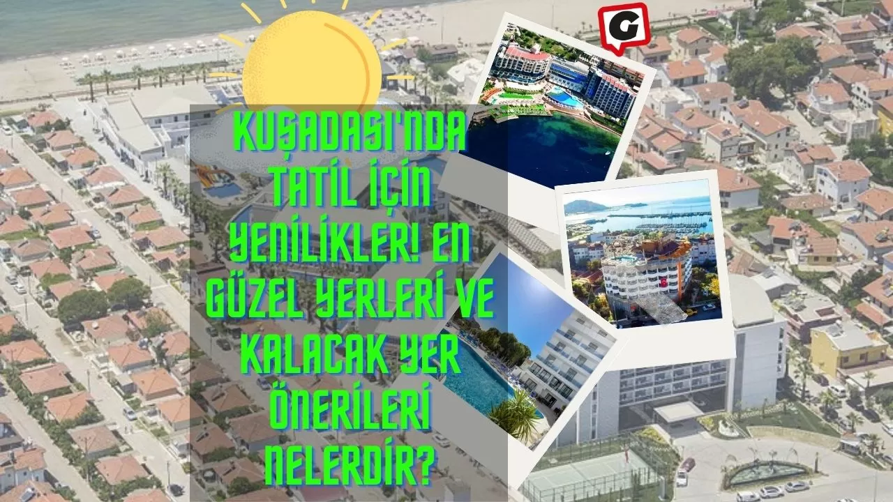 Kuşadası'nda Tatil İçin Yenilikler! En Güzel Yerleri ve Kalacak Yer Önerileri Nelerdir?