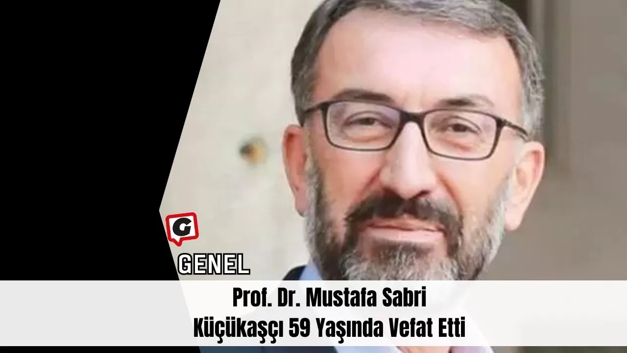 Prof. Dr. Mustafa Sabri Küçükaşçı 59 Yaşında Vefat Etti