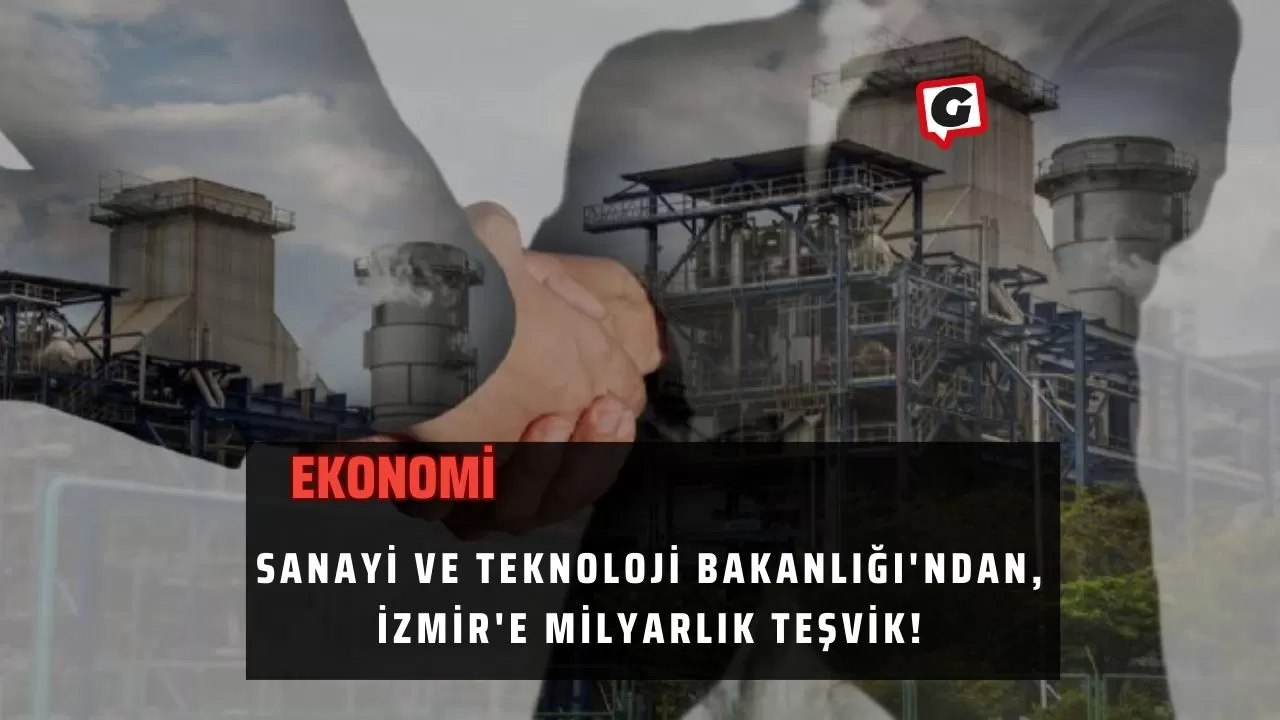 Sanayi ve Teknoloji Bakanlığı'ndan, İzmir'e Milyarlık Teşvik!