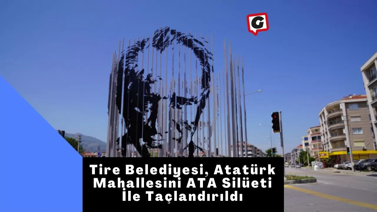 Tire Belediyesi, Atatürk Mahallesini ATA Silüeti İle Taçlandırıldı