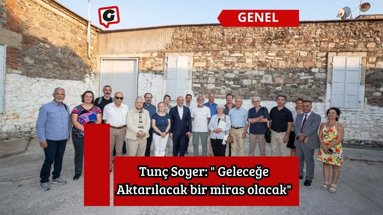 Tunç Soyer: " Geleceğe Aktarılacak bir miras olacak"