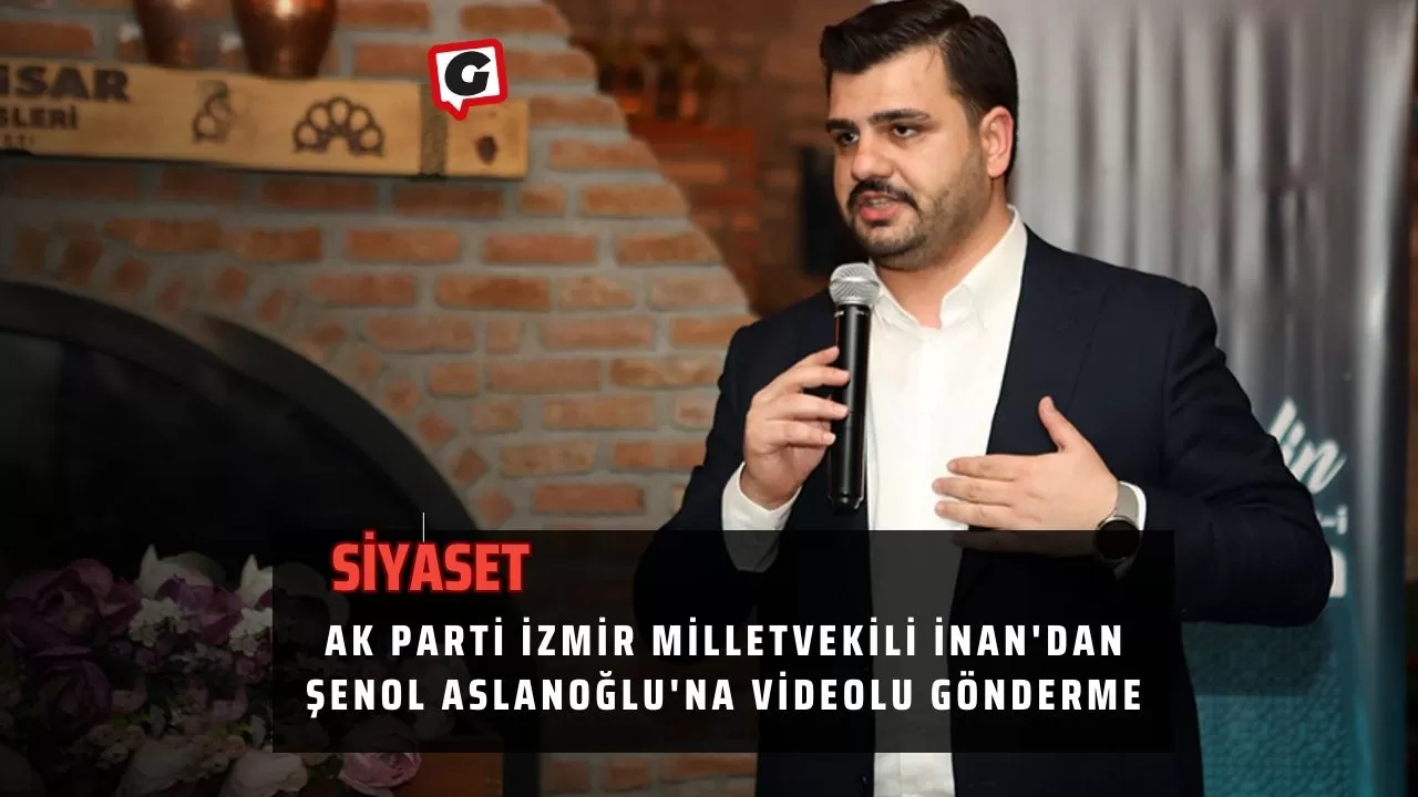 Ak Parti İzmir Milletvekili İnan'dan Şenol Aslanoğlu'na Videolu Gönderme