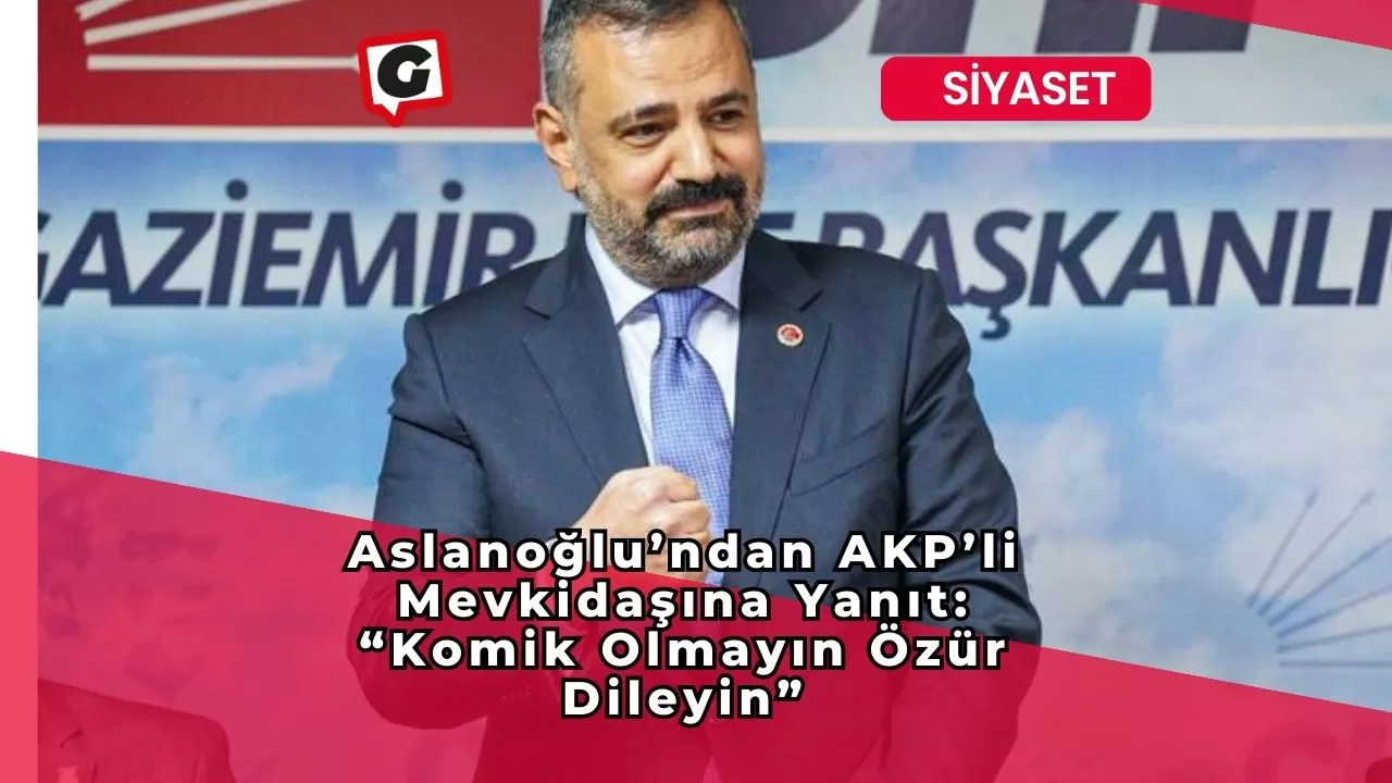 Aslanoğlu’ndan AKP’li Mevkidaşına Yanıt: “Komik Olmayın Özür Dileyin”