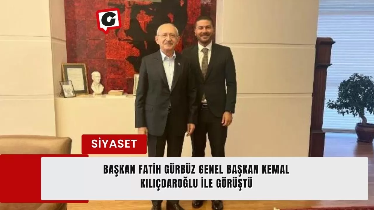 Başkan Fatih Gürbüz Genel Başkan Kemal Kılıçdaroğlu ile görüştü