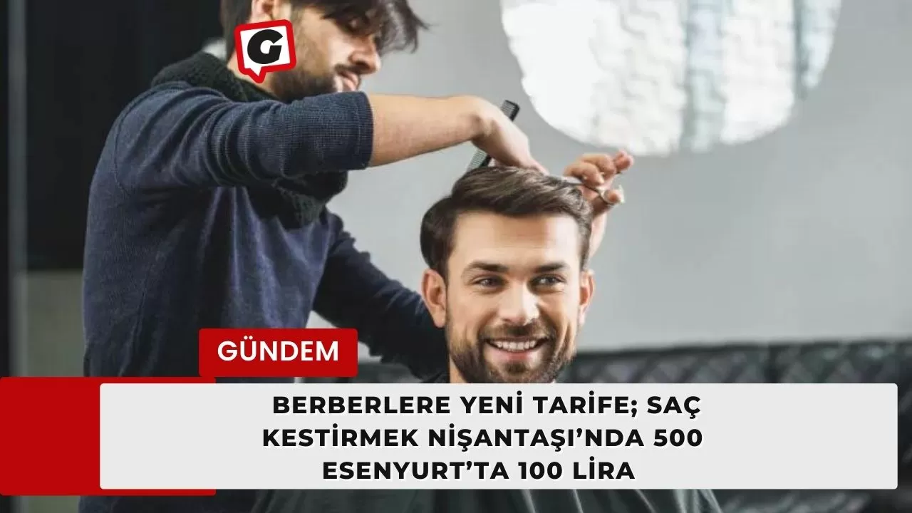 Berberlere yeni tarife; saç kestirmek Nişantaşı’nda 500, Esenyurt’ta 100 lira