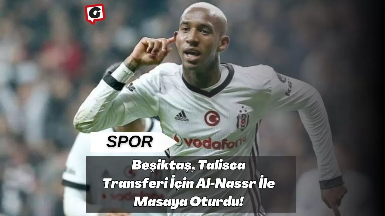 Beşiktaş, Talisca Transferi İçin Al-Nassr İle Masaya Oturdu!