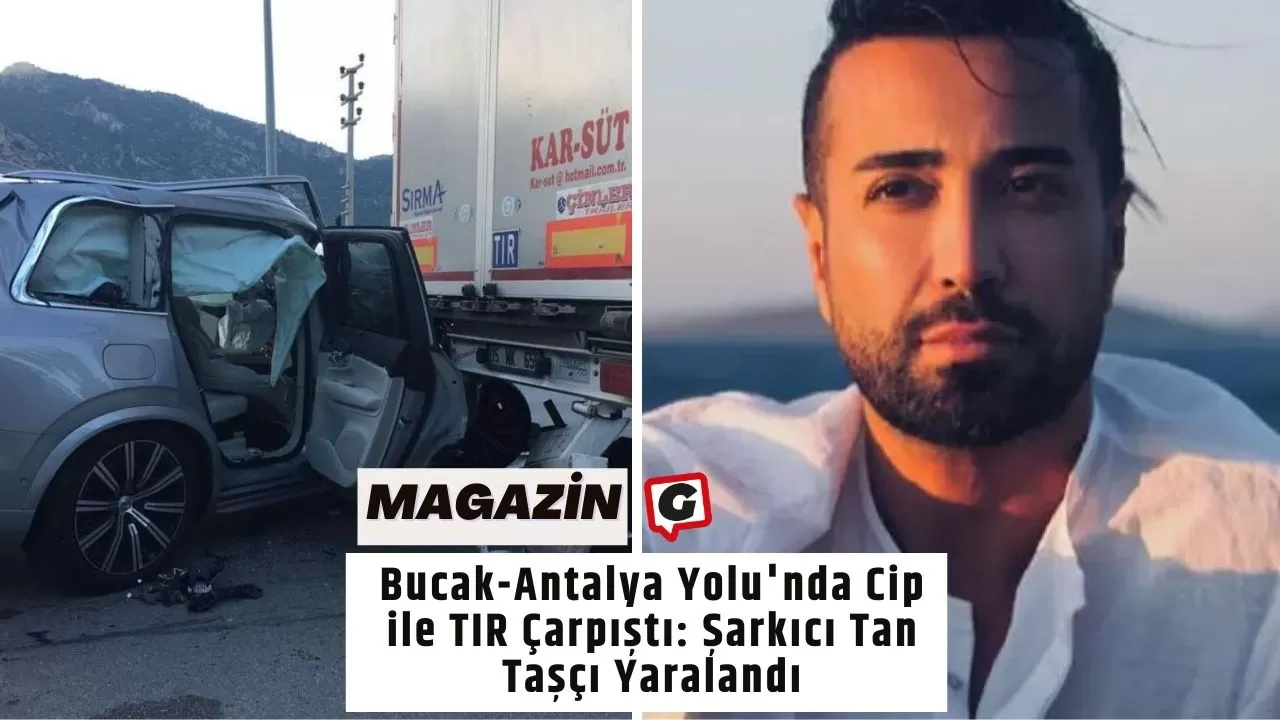 Bucak-Antalya Yolu'nda Cip ile TIR Çarpıştı: Şarkıcı Tan Taşçı Yaralandı