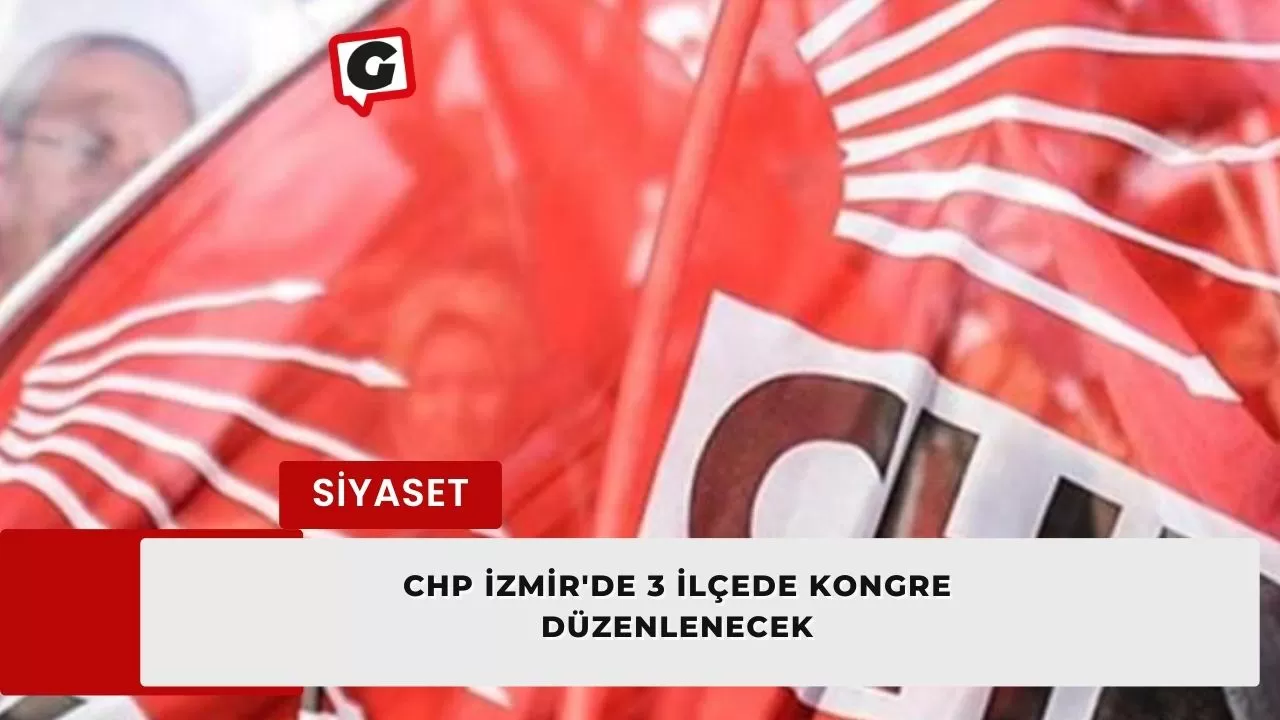 CHP İzmir'de 3 ilçede kongre düzenlenecek