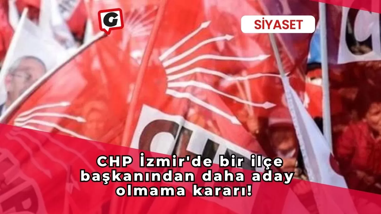CHP İzmir'de bir ilçe başkanından daha aday olmama kararı!