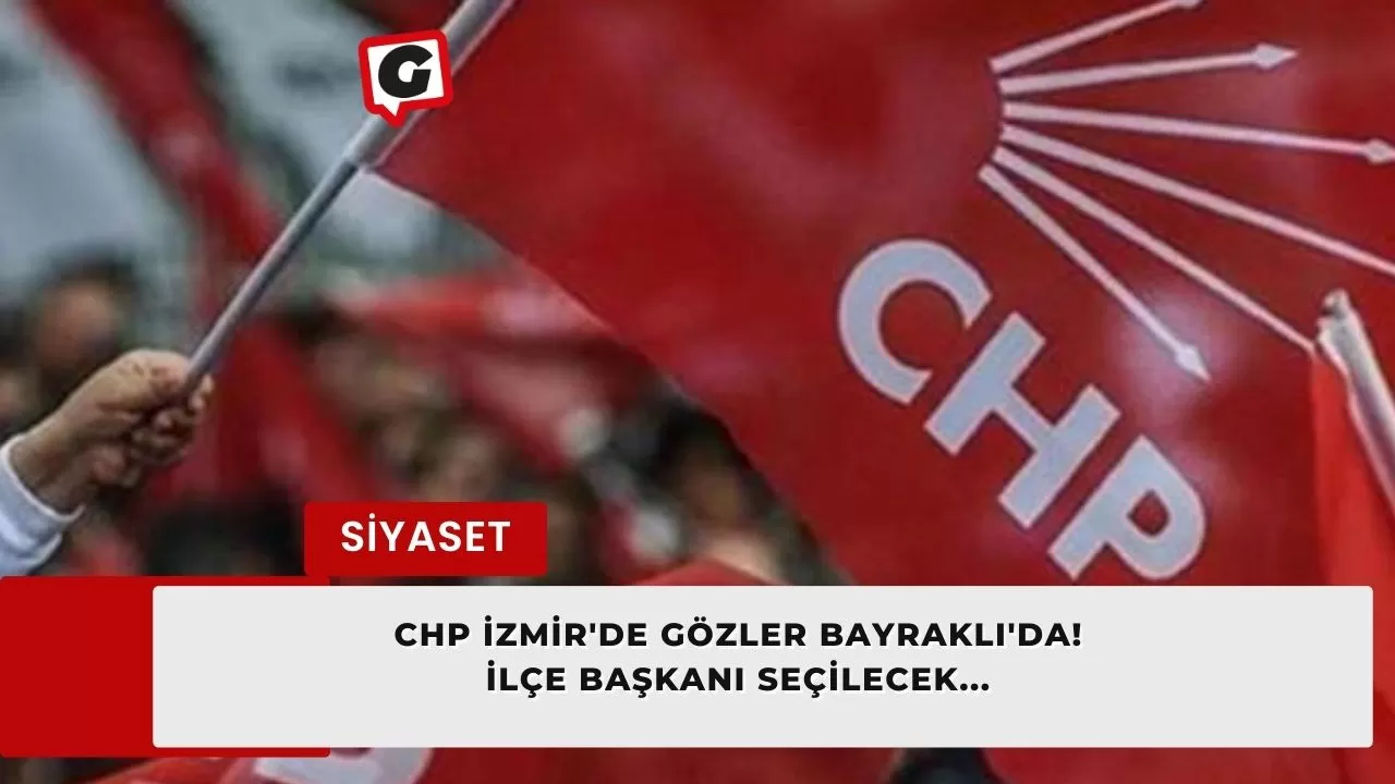 CHP İzmir'de gözler Bayraklı'da! İlçe Başkanı seçilecek...