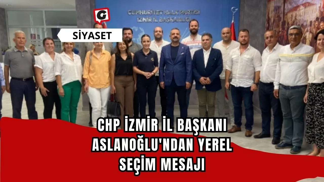 CHP İzmir İl Başkanı Aslanoğlu'ndan Yerel Seçim Mesajı