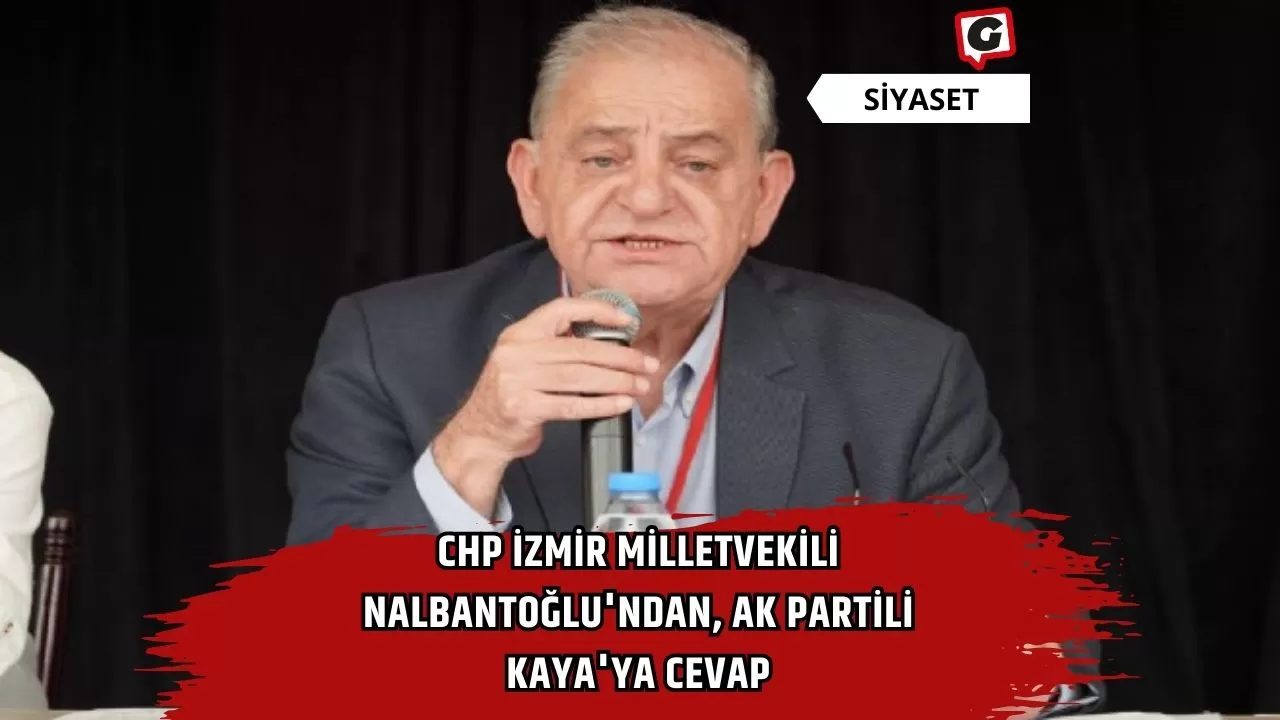 CHP İzmir Milletvekili Nalbantoğlu'ndan, Ak Partili Kaya'ya Cevap
