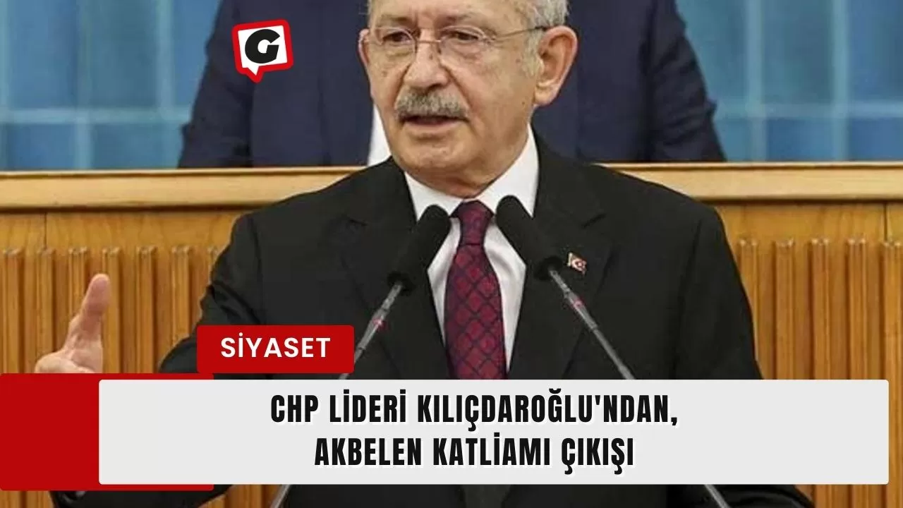 CHP Lideri Kılıçdaroğlu'ndan, Akbelen Katliamı Çıkışı