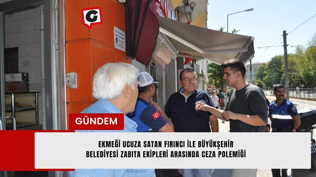 Ekmeği ucuza satan fırıncı ile Büyükşehir Belediyesi Zabıta ekipleri arasında ceza polemiği