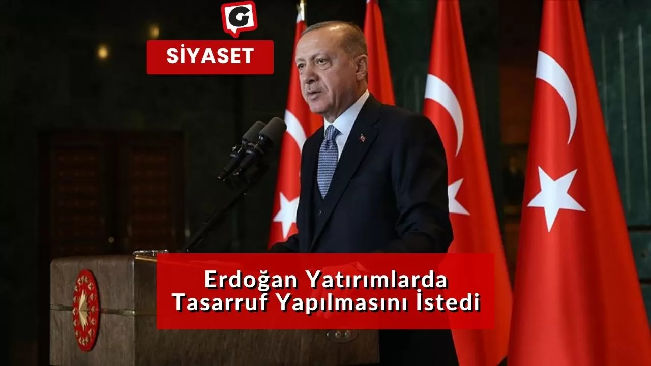 Erdoğan Yatırımlarda Tasarruf Yapılmasını İstedi