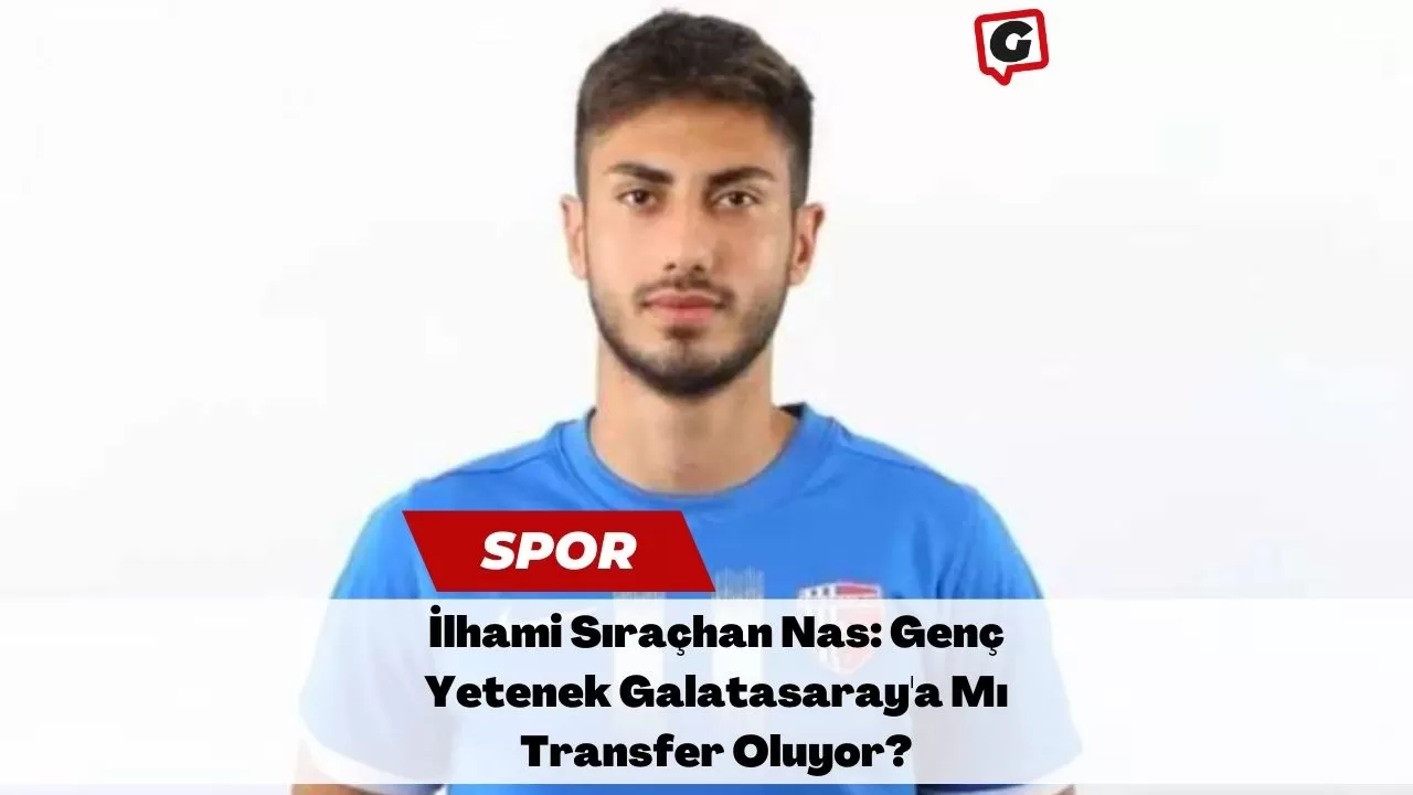İlhami Sıraçhan Nas: Genç Yetenek Galatasaray'a Mı Transfer Oluyor?