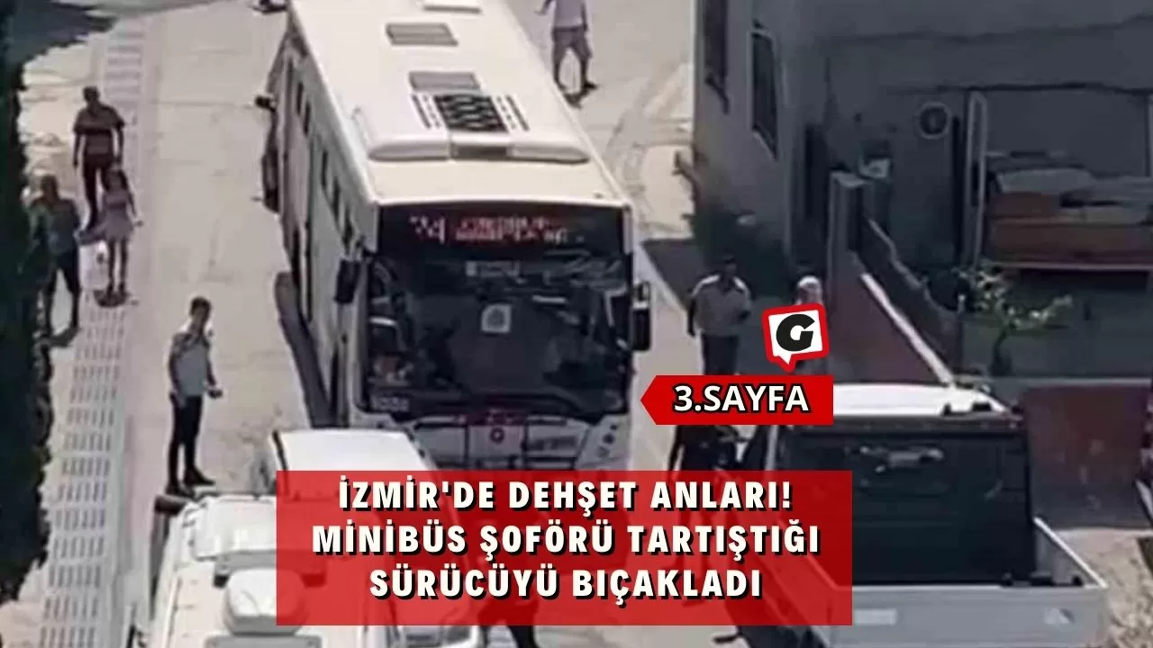 İzmir'de dehşet anları! Minibüs şoförü tartıştığı sürücüyü bıçakladı