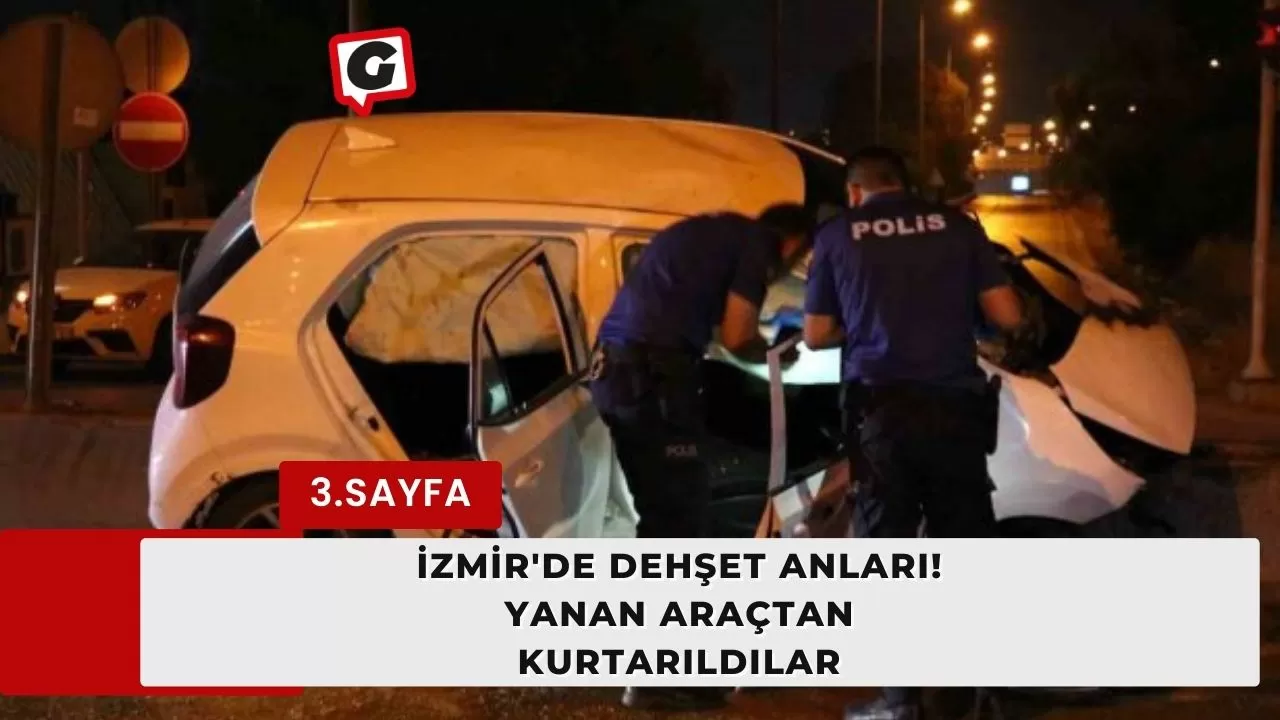 İzmir'de dehşet anları! Yanan araçtan kurtarıldılar