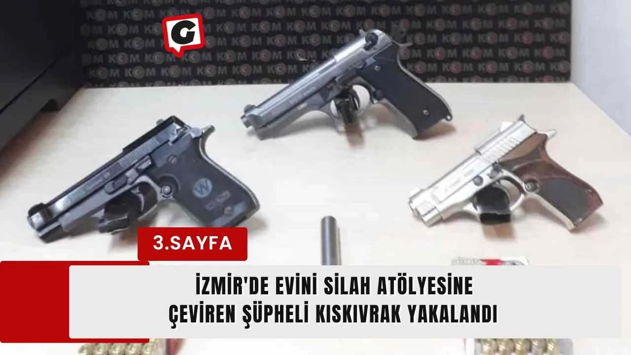 İzmir'de evini silah atölyesine çeviren şüpheli kıskıvrak yakalandı