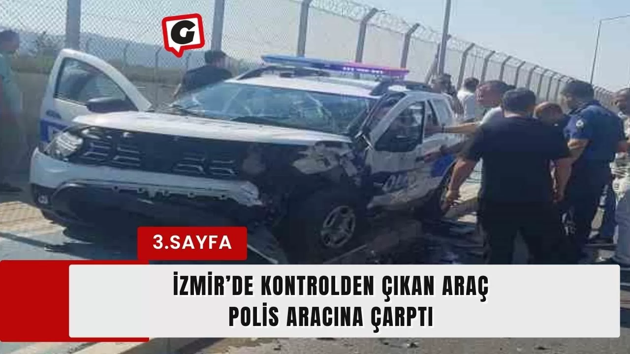 İzmir’de kontrolden çıkan araç polis aracına çarptı: 3’ü polis 5 yaralı