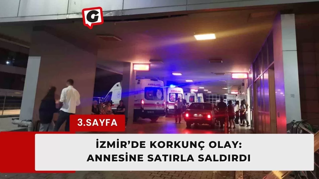 İzmir’de korkunç olay: Annesine satırla saldırdı