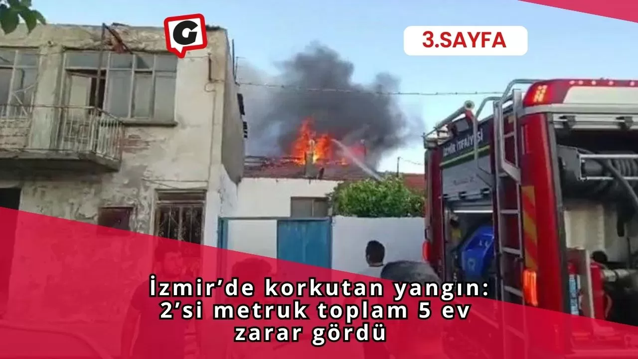 İzmir’de korkutan yangın: 2’si metruk toplam 5 ev zarar gördü