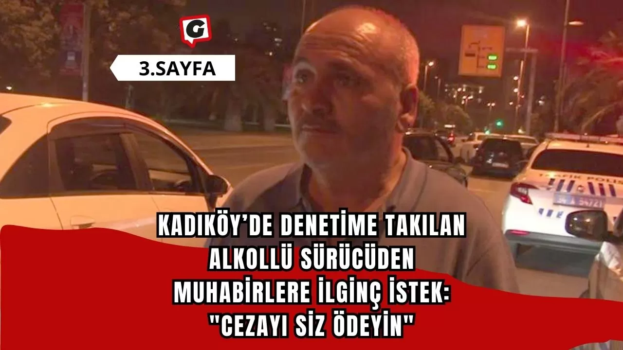 Kadıköy’de denetime takılan alkollü sürücüden muhabirlere ilginç istek: "Cezayı siz ödeyin"