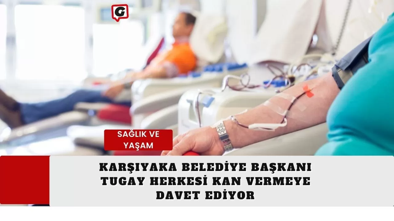 Karşıyaka Belediye Başkanı Tugay herkesi kan vermeye davet ediyoe