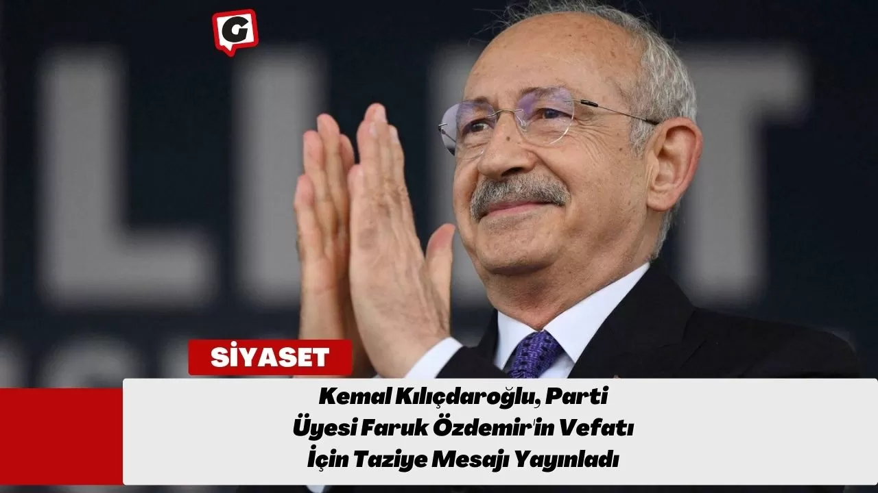 Kemal Kılıçdaroğlu, Parti Üyesi Faruk Özdemir'in Vefatı İçin Taziye Mesajı Yayınladı