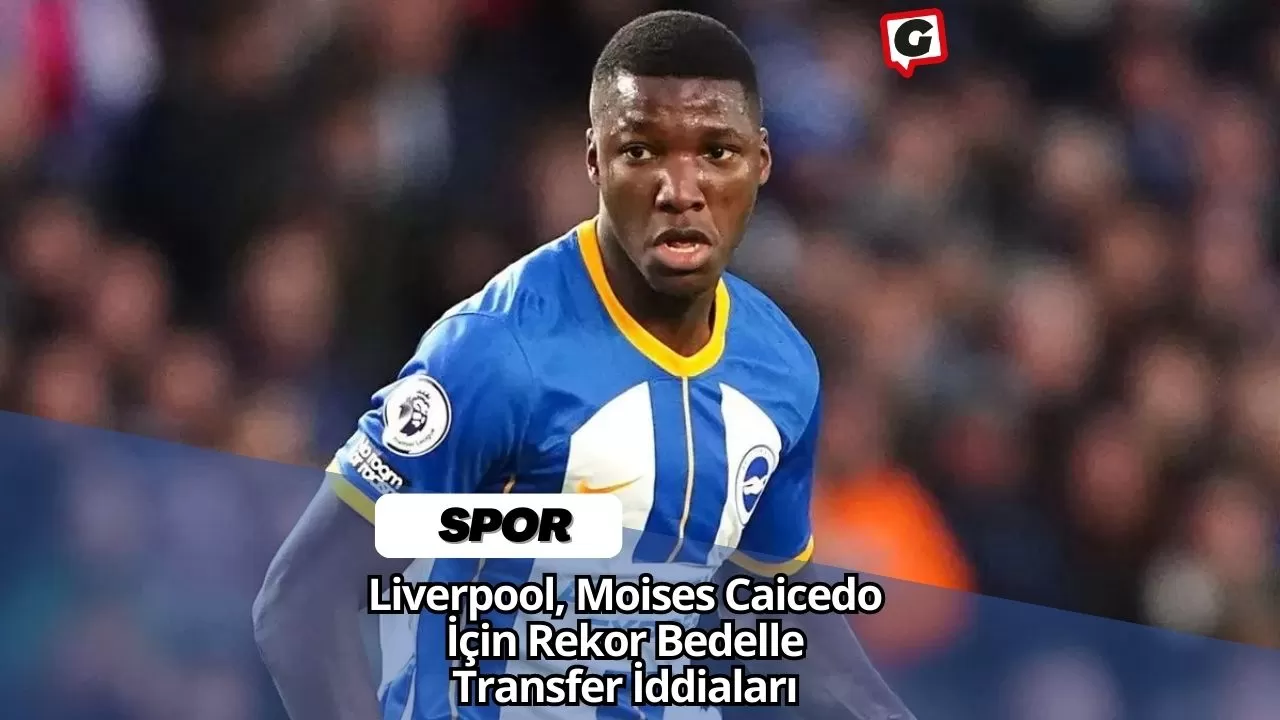 Liverpool, Moises Caicedo İçin Rekor Bedelle Transfer İddiaları