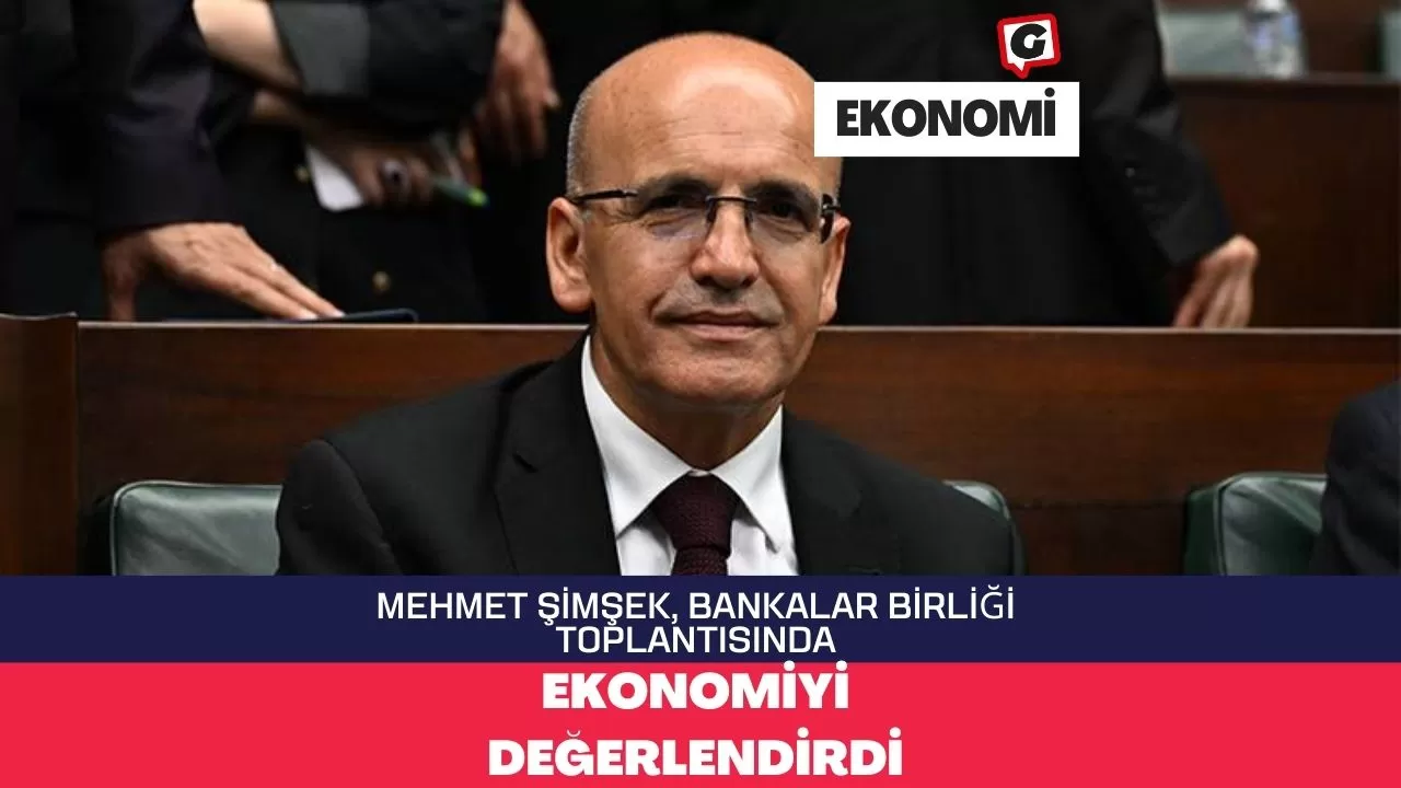 Mehmet Şimşek, Bankalar Birliği Toplantısında Ekonomiyi Değerlendirdi