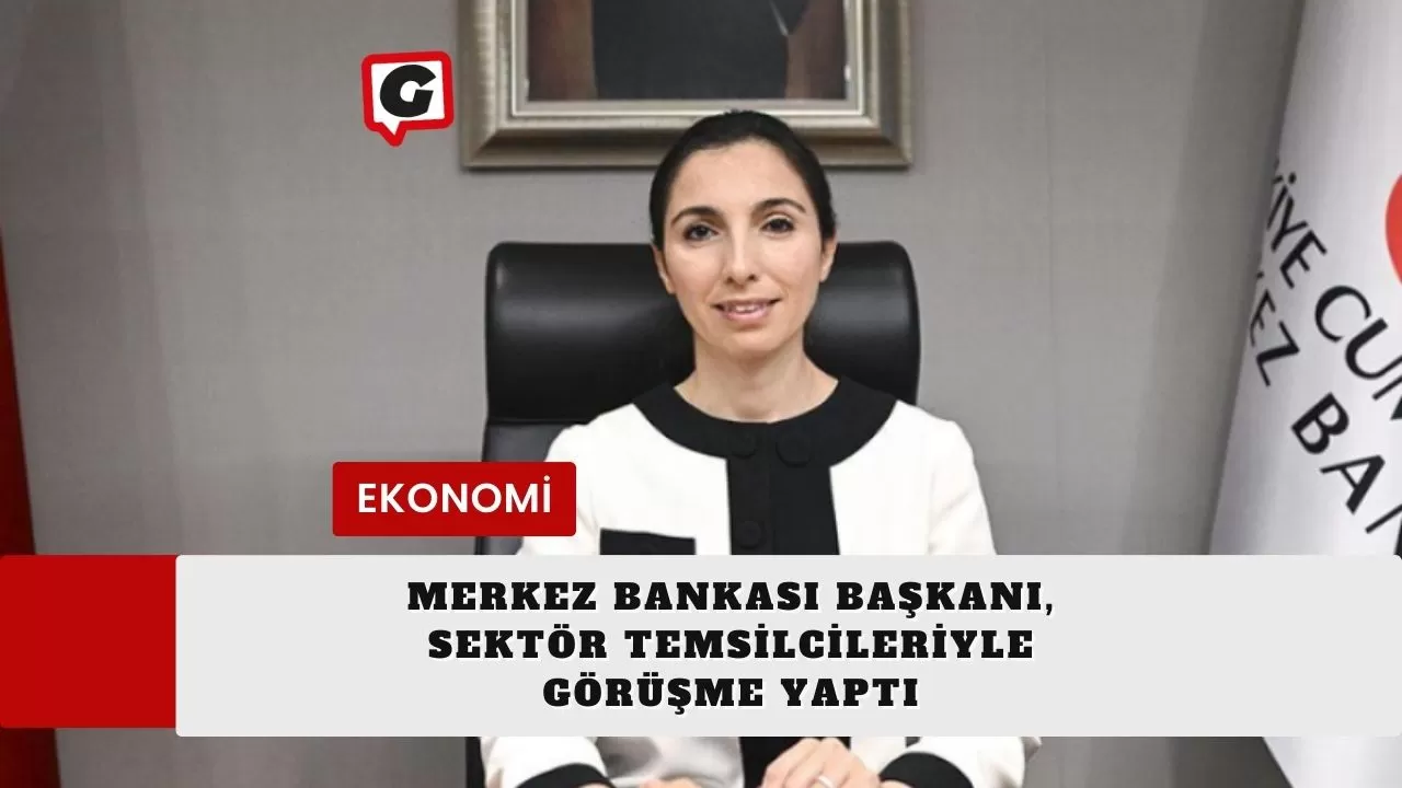 Merkez Bankası Başkanı, Sektör Temsilcileriyle Görüşme Yaptı